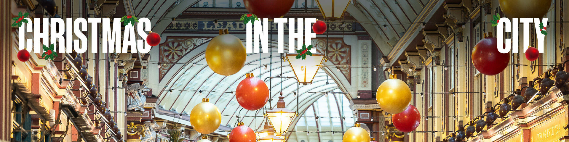 Interior view of Leadenhall Market. Wording "Christmas In The City", and "Find Out More".